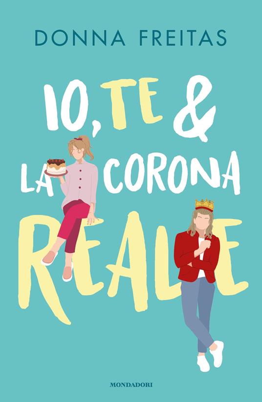 Io, te & la corona reale - Donna Freitas,Mathilde Bonetti - ebook