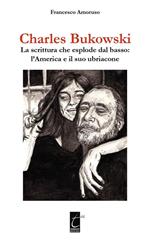 Charles Bukowski. La scrittura che esplode dal basso: l'America e il suo ubriacone