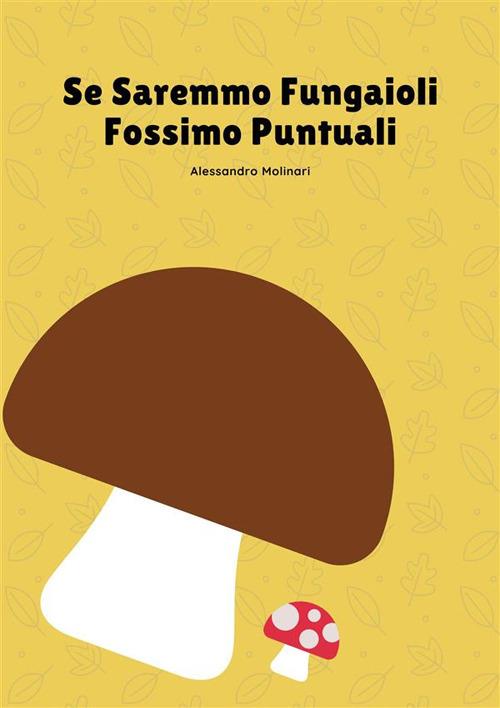 Se saremmo fungaioli fossimo puntuali - Alessandro Molinari - ebook