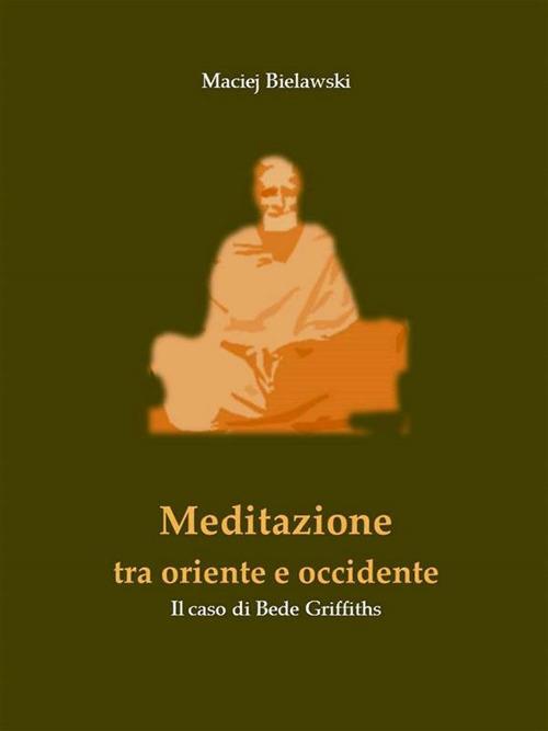 Meditazione tra Oriente e Occidente. Il caso di Bede Griffiths - Maciej Bielawski - ebook