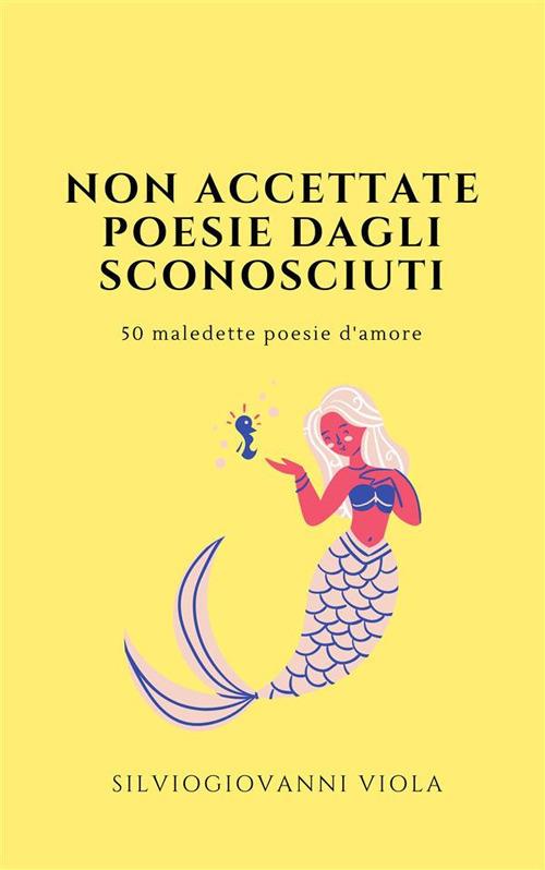 Non accettate poesie dagli sconosciuti. 50 maledette poesie d'amore - Silviogiovanni Viola - ebook