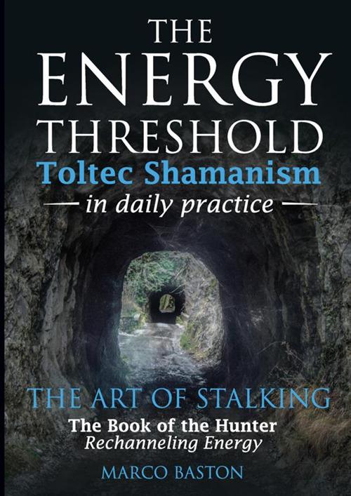 The energy threshold. Toltec shamanism in daily practice. Vol. 2: The mastery of intent. Evoking intent - Marco Baston - copertina