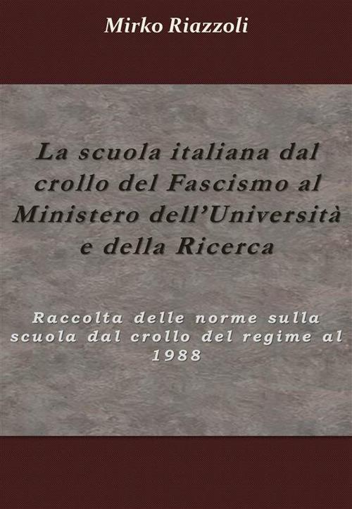 La scuola italiana dal crollo del fascismo al Ministero dell'università e della ricerca. Raccolta delle norme sulla scuola dal crollo del regime al 1988 - Mirko Riazzoli - ebook