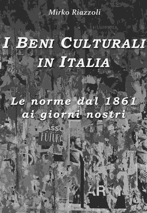 I beni culturali in Italia. Le norme dal 1861 ai giorni nostri - Mirko Riazzoli - ebook