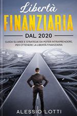 Libertà finanziaria dal 2020. Guida su aree e strategie da poter intraprendere, per ottenere la libertà finanziaria