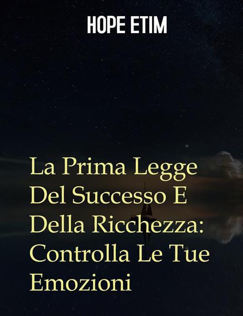 La prima legge del successo e della ricchezza: controlla le tue emozioni - Hope Etim - ebook