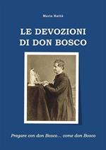 Le devozioni di don Bosco. Pregare con don Bosco... come don Bosco