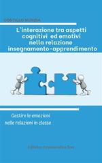 L' interazione tra aspetti cognitivi ed emotivi nella relazione insegnamento-apprendimento. Gestire le emozioni nelle relazioni in classe