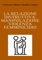 La relazione distruttiva. Manipolazione, violenza, femminicidio