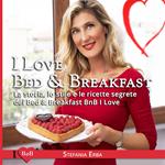 I love bed & breakfast. La storia, lo stile e le ricette segrete dei bed & breakfast BnB I Love