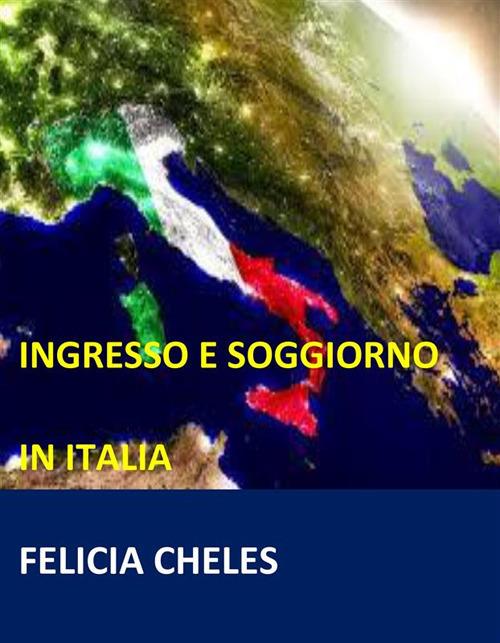 Ingresso e soggiorno in Italia - Felicia Cheles - ebook