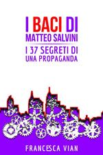 I baci di Matteo Salvini. I 37 segreti di una propaganda