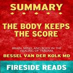 The Body Keeps the Score: Brain, Mind, and Body in the Healing of Trauma by Bessel van der Kolk MD: Summary by Fireside Reads