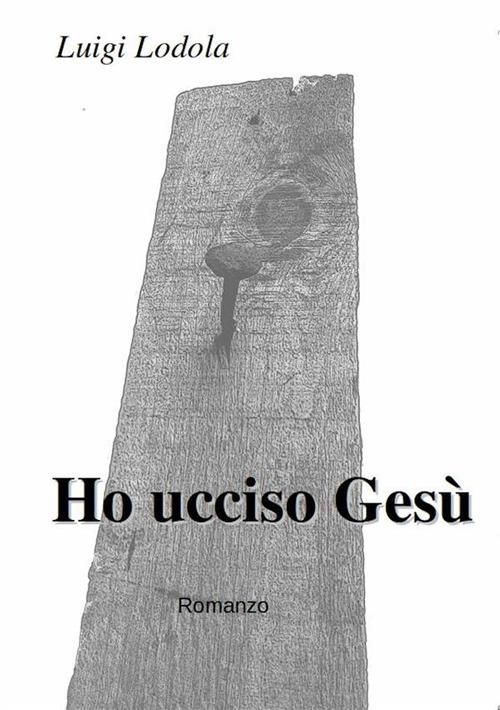 Ho ucciso Gesù - Luigi Lodola - ebook