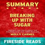 Breaking Up With Sugar: Divorce the Diets, Drop the Pounds, and Live Your Best Life by Molly Carmel: Summary by Fireside Reads