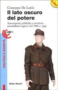 Il lato oscuro del potere. Associazioni politiche e strutture paramilitari segrete dal 1946 a oggi - Giuseppe De Lutiis - copertina