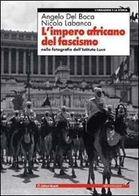 L' impero africano del fascismo. Nelle fotografie dell'Istituto Luce -  Angelo Del Boca, Nicola Labanca - copertina