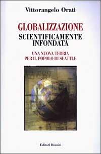 Globalizzazione scientificamente infondata. Una nuova teoria per il popolo di Seattle - Vittorangelo Orati - copertina