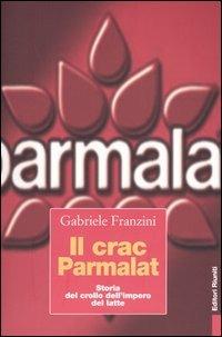 Il crac Parmalat. Storia del crollo dell'impero del latte - Gabriele Franzini - copertina