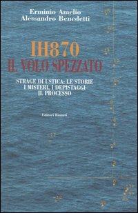 IH870. Il volo spezzato. Strage di Ustica: le storie, i misteri, i depistaggi, il processo - Erminio Amelio,Alessandro Benedetti - copertina