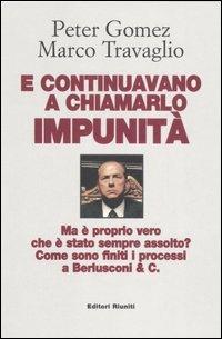 E continuavano a chiamarlo impunità. Ma è proprio vero che è stato sempre assolto? Come sono finiti i processi a Berlusconi & C. - Peter Gomez,Marco Travaglio - copertina