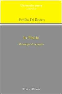 Io Tiresia. Metamorfosi di un profeta - Emilia Di Rocco - copertina