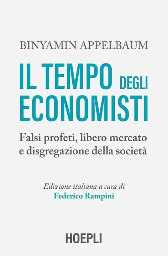 Il tempo degli economisti. Falsi profeti, libero mercato e disgregazione della società - Binyamin Appelbaum,Federico Rampini,Ilaria Katerinov - ebook