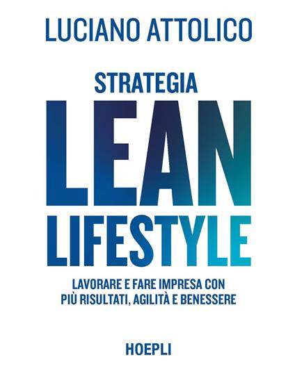 Strategia lean lifestyle. Lavorare e fare impresa con più risultati, agilità e benessere - Luciano Attolico - copertina