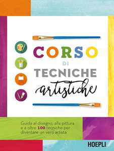 Libro Corso di tecniche artistiche. Guida al disegno, alla pittura e a oltre 100 tecniche artistiche per diventare un vero artista 