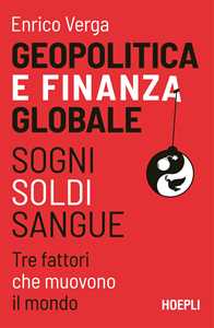 Libro Geopolitica e finanza globale. Sogni, Soldi, Sangue. Tre fattori che muovono il mondo Enrico Verga