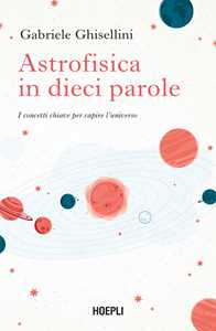 Libro Astrofisica in dieci parole. I concetti chiave per capire l'Universo Gabriele Ghisellini