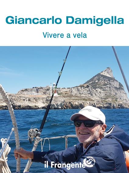 Vivere a vela. Dalle prime uscite sulle barchette dei pescatori al giro del mondo: la storia di una vita passata in mare - Giancarlo Damigella - copertina