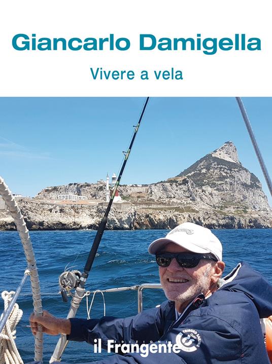 Vivere a vela. Dalle prime uscite sulle barchette dei pescatori al giro del mondo: la storia di una vita passata in mare - Giancarlo Damigella - copertina