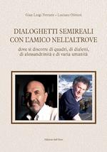 Dialoghetti semireali con l'amico nell'altrove. Dove si discorre di quadri, di dialetti, di alessandrinità e di varia umanità. Ediz. critica