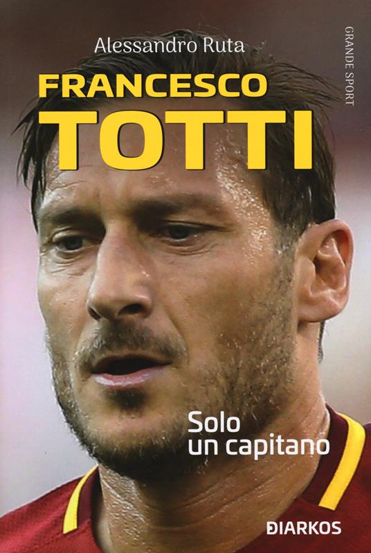 Francesco Totti. Solo un capitano - Alessandro Ruta - copertina