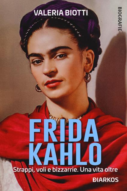 Frida Kahlo. Strappi, voli e bizzarrie. Una vita oltre - Valeria Biotti - copertina