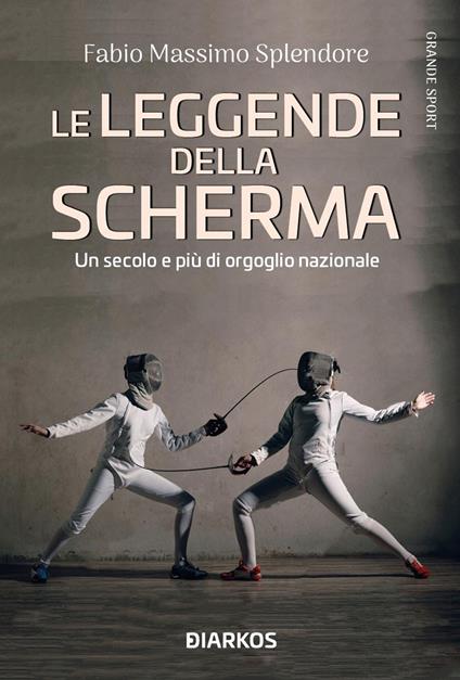 Le leggende della scherma. Un secolo e più di orgoglio nazionale - Fabio Massimo Splendore - copertina