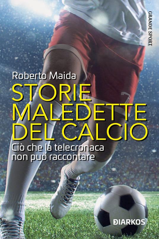 Storie maledette del calcio. Ciò che la telecronaca non può raccontare -  Roberto Maida - Libro - DIARKOS - Grande sport | laFeltrinelli