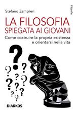 La filosofia spiegata ai giovani. Come costruire la propria esistenza e orientarsi nella vita