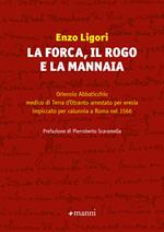 La forca, il rogo e la mannaia. Ortensio Abbaticchio medico di Terra d'Otranto arrestato per eresia impiccato per calunnia a Roma nel 1566