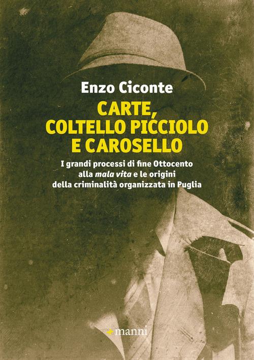 Carte, coltello picciolo e carosello. I grandi processi di fine ottocento alla mala vita e le origini della criminalità organizzata in Puglia - Enzo Ciconte - copertina