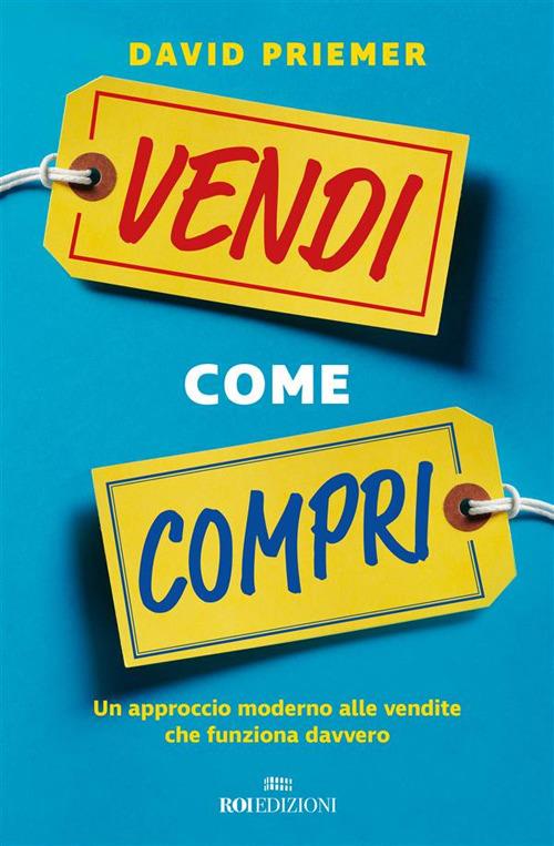 Vendi come compri. Un approccio moderno alle vendite che funziona davvero - David Priemer,Daniele Ballarini - ebook