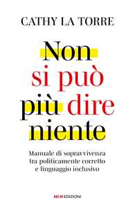 Libro Non si può più dire niente. Manuale di sopravvivenza tra politicamente corretto e linguaggio inclusivo Cathy La Torre