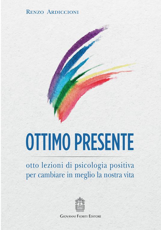 Ottimo presente. Otto lezioni di psicologia positiva per cambiare in meglio la nostra vita - Renzo Ardiccioni - copertina