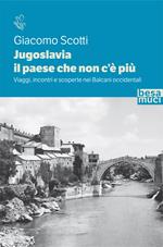 Jugoslavia, il paese che non c'è più. Viaggi, incontri e scoperte nei Balcani occidentali