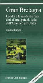 Gran Bretagna. Londra e le residenze reali, città d'arte, parchi, isole, dall'Atlantico all'Ulster