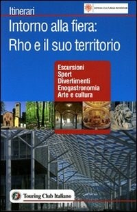 Intorno alla Fiera: Rho e il suo territorio - Libro - Touring - Itinerari |  laFeltrinelli