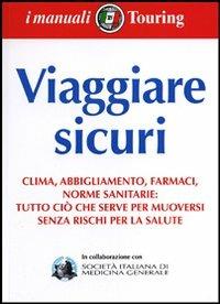 Viaggiare sicuri. Clima, abbigliamento, farmaci, norme sanitarie: tutto ciò  che serve per muoversi senza rischi per la salute - Libro - Touring - I  manuali Touring