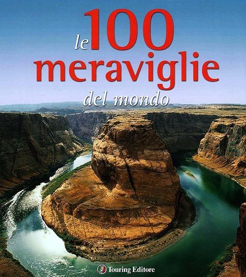 Le 100 meraviglie del mondo. Ediz. illustrata - Micaela Arlati,Anna Cantarelli - copertina