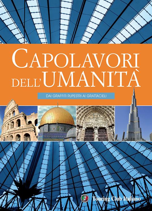 I capolavori dell'umanità. Dai graffiti rupestri ai grattacieli. Ediz. illustrata - copertina